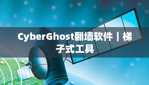 CyberGhost<strong>翻墙</strong>软件｜梯子式工具