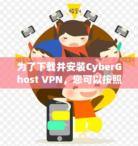 为了下载并安装CyberGhost VPN，您可以按照以下步骤操作