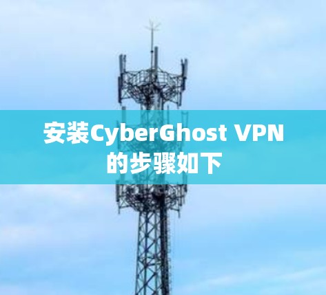 安装CyberGhost VPN的步骤如下