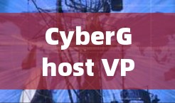 CyberGhost VPN,安全、高效、便捷的网络隔离解决方案 CyberGhost VPN,安全、高效、便捷的网络隔离解决方案