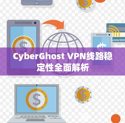 CyberGhost VPN线路稳定性全面解析
