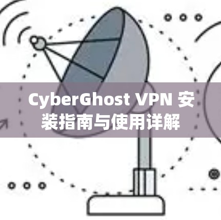 CyberGhost VPN 安装指南与使用详解