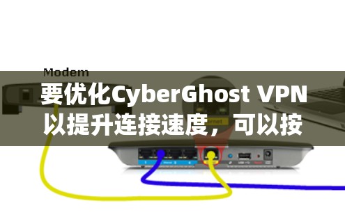 要优化CyberGhost VPN以提升连接速度，可以按照以下步骤进行调整