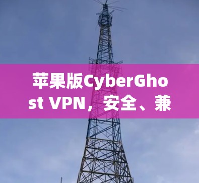 苹果版CyberGhost VPN，安全、兼容与便捷