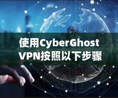 使用CyberGhost VPN按照以下步骤进行