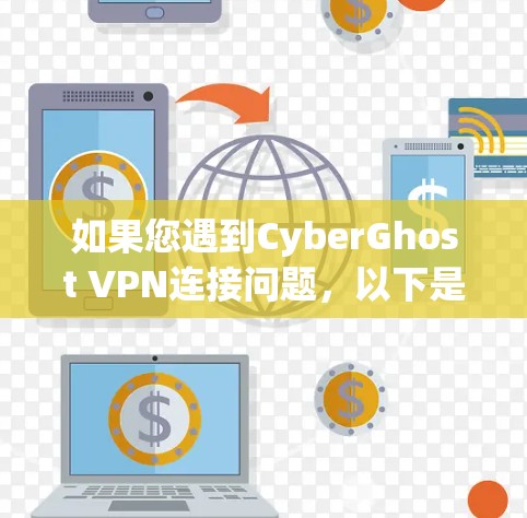 如果您遇到CyberGhost VPN连接问题，以下是一些常见的解决方法，您可以按照情况逐一排查