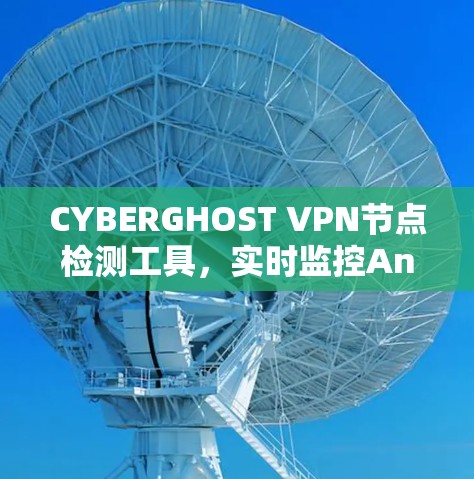 CYBERGHOST VPN节点检测工具，实时监控And安全防护解决方案