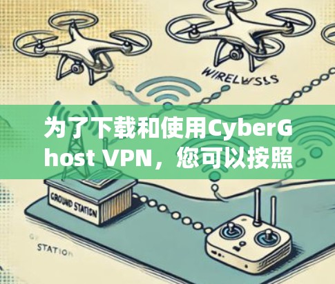 为了下载和使用CyberGhost VPN，您可以按照以下步骤进行