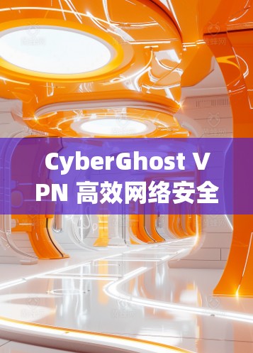 CyberGhost VPN 高效网络安全防护