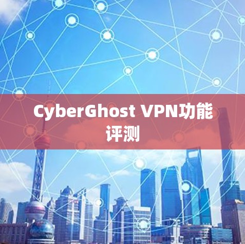 CyberGhost VPN功能评测