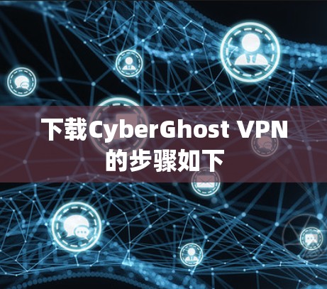 下载CyberGhost VPN的步骤如下