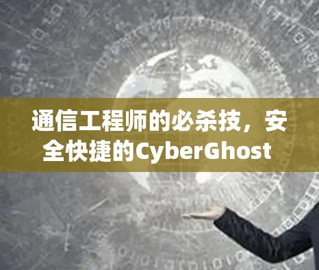 通信工程师的必杀技，安全快捷的CyberGhost VPN