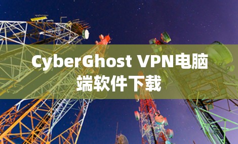 CyberGhost VPN电脑端软件下载