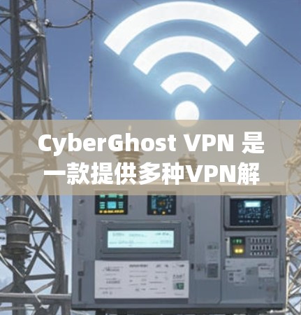 CyberGhost VPN 是一款提供多种VPN解决方案的客户端,适合个人用户使用。以下是针对安卓设备的使用指南 CyberGhost VPN 是一款提供多种VPN解决方案的客户端,适合个人用户使用。以下是针对安卓设备的使用指南