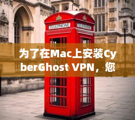 为了在Mac上安装CyberGhost VPN，您可以按照以下步骤进行