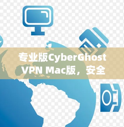 专业版CyberGhost VPN Mac版，安全无痕，高效便捷