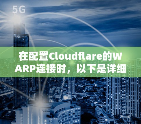在配置Cloudflare的WARP连接时，以下是详细的步骤指南