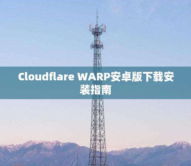 Cloudflare WARP安卓版下载安装指南