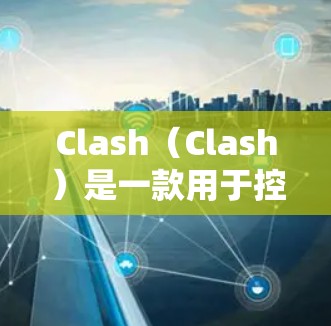 Clash（Clash）是一款用于控制游戏角色和设备的控制界面，用户可以通过它来管理设备的同步和线路设置。线路选择是Clash功能中的一部分，用户可以根据游戏需求和环境选择合适的线路进行控制