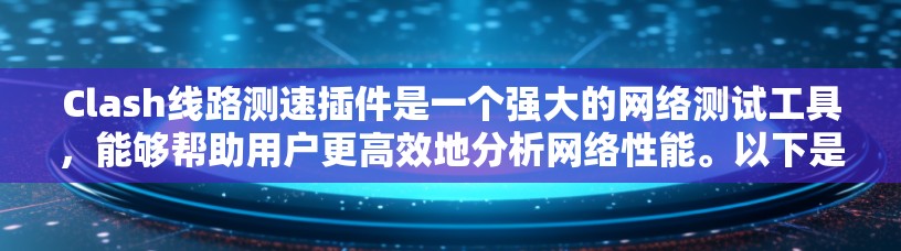 Clash线路测速插件是一个强大的网络测试工具，能够帮助用户更高效地分析网络性能。以下是一个有条理的指南，帮助您全面使用Clash插件