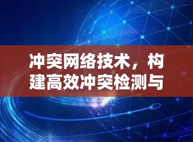 冲突网络技术，构建高效冲突检测与处理机制