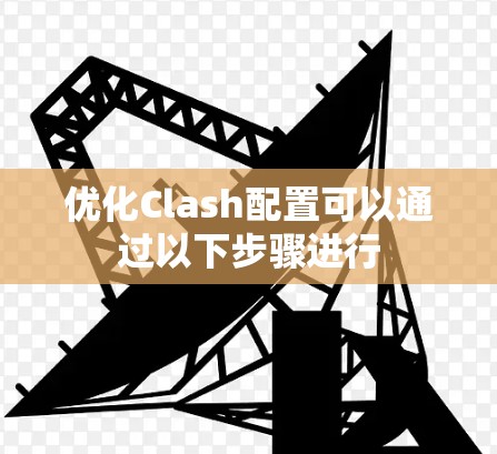 优化Clash配置可以通过以下步骤进行