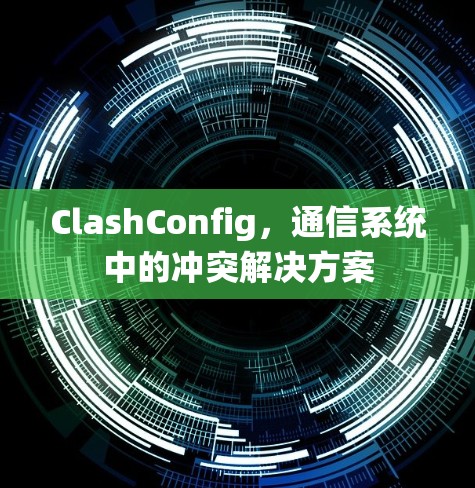ClashConfig，通信系统中的冲突解决方案