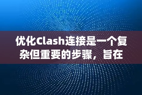 优化Clash连接是一个复杂但重要的步骤，旨在提升Java项目在生成代码和运行效率上的性能。以下是对Clash连接优化方案的详细分析和总结
