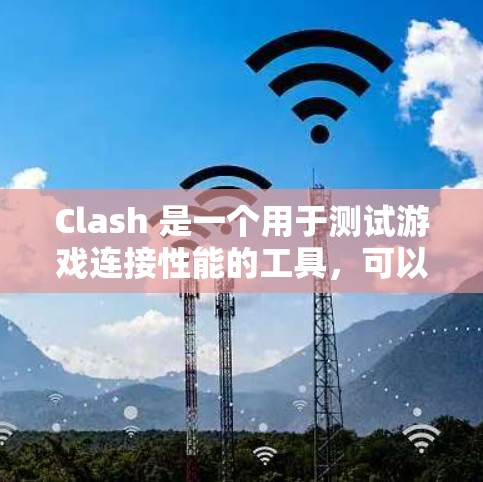 Clash 是一个用于测试游戏连接性能的工具，可以帮助你优化网络连接，减少延迟和网络延迟，从而提升游戏体验。以下是对Clash连接速度测试的详细步骤和解释