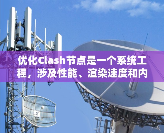 优化Clash节点是一个系统工程，涉及性能、渲染速度和内存优化等多个方面。以下是一个有条理的优化方案
