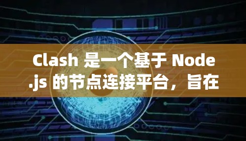 Clash 是一个基于 Node.js 的节点连接平台，旨在为用户提供灵活、易于使用的节点连接解决方案。以下是对 Clash 的详细总结和使用指南