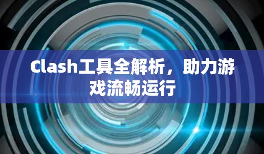 Clash工具全解析，助力游戏流畅运行