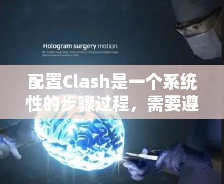 配置Clash是一个系统性的步骤过程，需要遵循以下步骤来配置设备和应用。以下是详细的指南