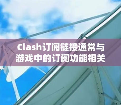 Clash订阅链接通常与游戏中的订阅功能相关，具体链接可能因游戏而异。如果你指的是Clash（Clash）游戏，以下是一些常见的订阅链接或相关信息
