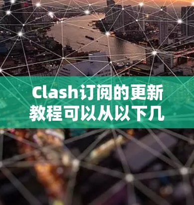 Clash订阅的更新教程可以从以下几个方面进行学习和了解