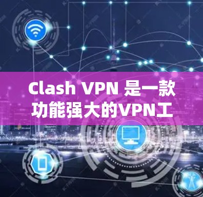 Clash VPN 是一款功能强大的VPN工具，提供多种VPN服务，满足不同用户的需求。为了方便和安全地使用Clash VPN，以下是详细的下载和使用指南