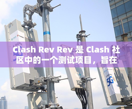 Clash Rev Rev 是 Clash 社区中的一个测试项目，旨在测试 Clash（如Clash游戏）的线路稳定性。线路测试通常指的是测试游戏的电路设计是否符合预期的性能和稳定性要求