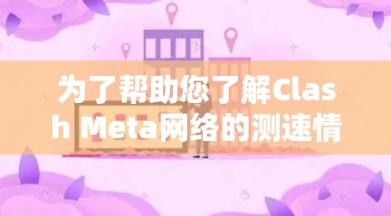 为了帮助您了解Clash Meta网络的测速情况，以下是一步步的解决方案