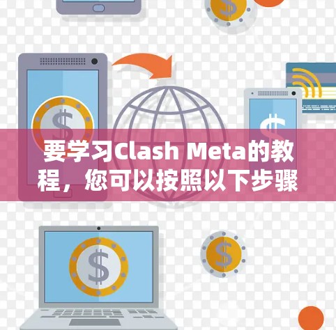 要学习Clash Meta的教程，您可以按照以下步骤进行