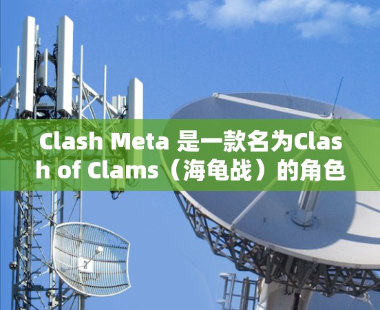 Clash Meta 是一款名为Clash of Clams（海龟战）的角色扮演游戏，玩家扮演海龟，通过冒险和任务完成任务。以下是使用Clash Meta的基本步骤