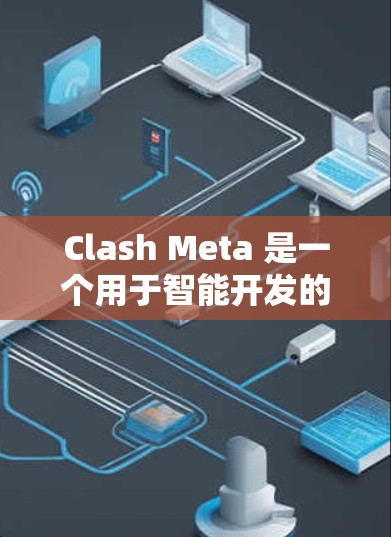 Clash Meta 是一个用于智能开发的工具，能够自动处理和生成配置脚本。通过配置工具，开发者可以轻松地将复杂的配置文件自动转换为脚本，无需手动编写代码。以下是配置工具的主要功能和步骤