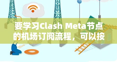 要学习Clash Meta节点的机场订阅流程，可以按照以下步骤进行