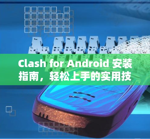 Clash for Android 安装指南，轻松上手的实用技巧