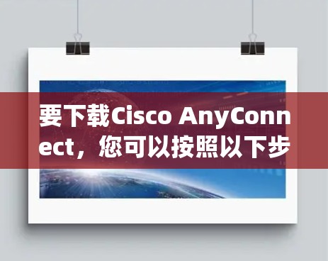 要下载Cisco AnyConnect，您可以按照以下步骤操作