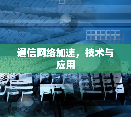 通信网络加速，技术与应用