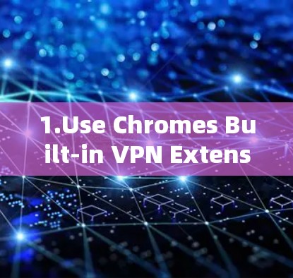 1.Use Chromes Built-in VPN Extension Varnet)