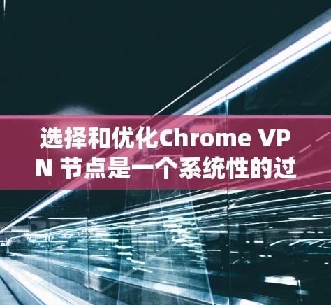 选择和优化Chrome VPN 节点是一个系统性的过程，需要综合考虑多个因素，并通过多种方法进行测试和管理。以下是一个详细且有条理的步骤指南