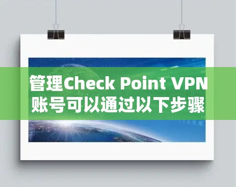 管理Check Point VPN账号可以通过以下步骤进行