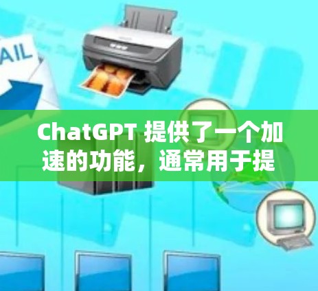 ChatGPT 提供了一个加速的功能,通常用于提升模型的运行速度或响应速度。具体来说,这个加速可能指的是通过优化模型架构、增加模型大小、或者使用更高效的硬件加速来加快模型的推理速度 ChatGPT 提供了一个加速的功能,通常用于提升模型的运行速度或响应速度。具体来说,这个加速可能指的是通过优化模型架构、增加模型大小、或者使用更高效的硬件加速来加快模型的推理速度
