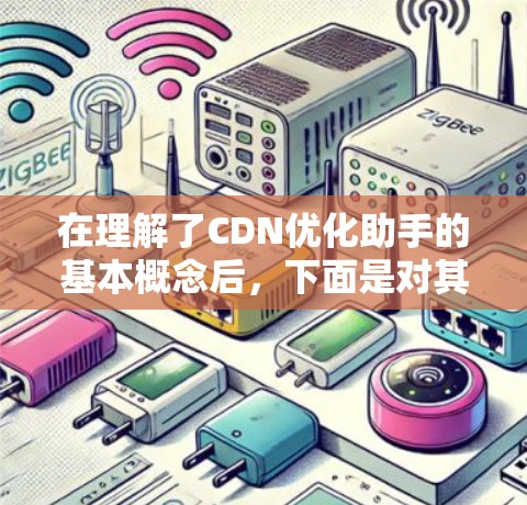在理解了CDN优化助手的基本概念后，下面是对其内容和功能的详细分析和总结